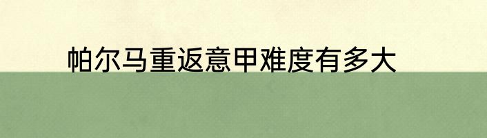 帕尔马重返意甲难度有多大