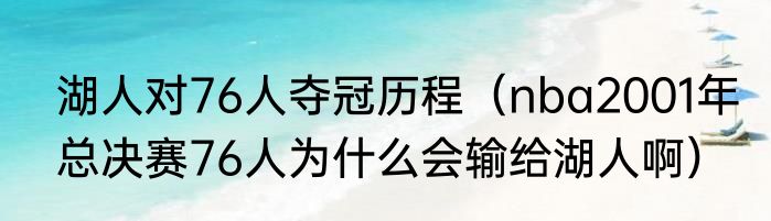 湖人对76人夺冠历程（nba2001年总决赛76人为什么会输给湖人啊）