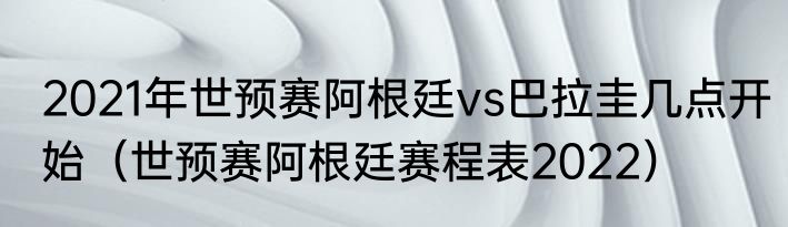 2021年世预赛阿根廷vs巴拉圭几点开始（世预赛阿根廷赛程表2022）