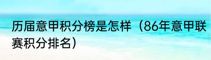 历届意甲积分榜是怎样（86年意甲联赛积分排名）