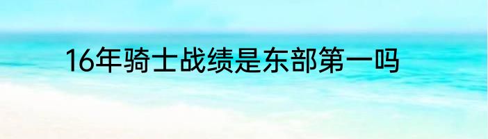 16年骑士战绩是东部第一吗