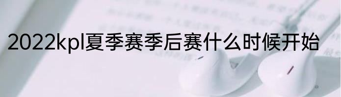 2022kpl夏季赛季后赛什么时候开始