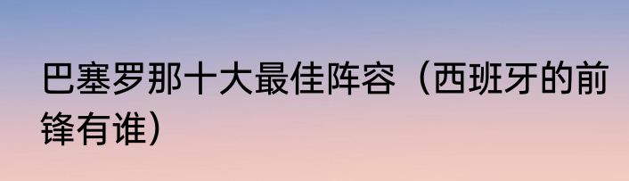 巴塞罗那十大最佳阵容（西班牙的前锋有谁）