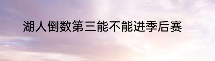 湖人倒数第三能不能进季后赛