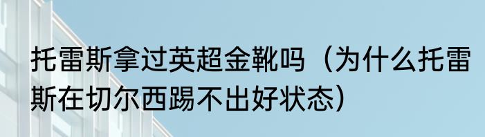 托雷斯拿过英超金靴吗（为什么托雷斯在切尔西踢不出好状态）