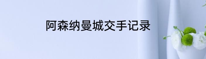 阿森纳曼城交手记录