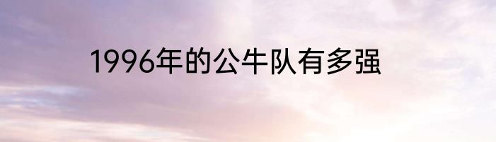1996年的公牛队有多强