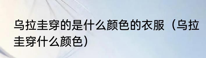 乌拉圭穿的是什么颜色的衣服（乌拉圭穿什么颜色）