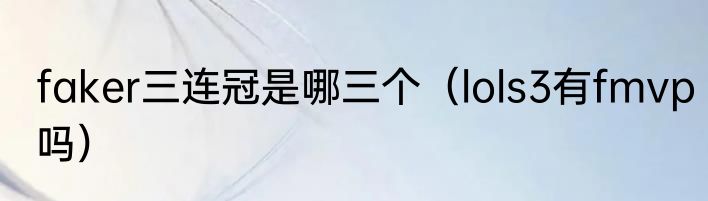 faker三连冠是哪三个（lols3有fmvp吗）