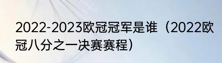 2022-2023欧冠冠军是谁（2022欧冠八分之一决赛赛程）