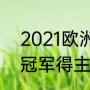 2021欧洲杯冠亚季军（2020欧洲杯冠军得主是谁）