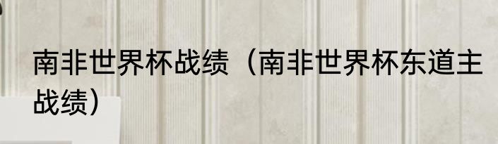 南非世界杯战绩（南非世界杯东道主战绩）