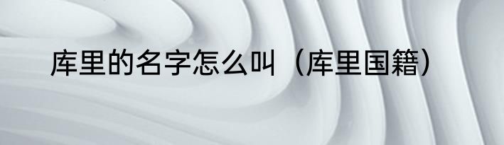 库里的名字怎么叫（库里国籍）