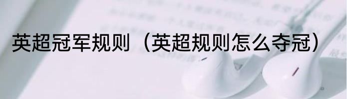 英超冠军规则（英超规则怎么夺冠）