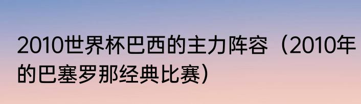 2010世界杯巴西的主力阵容（2010年的巴塞罗那经典比赛）