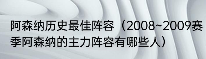 阿森纳历史最佳阵容（2008~2009赛季阿森纳的主力阵容有哪些人）