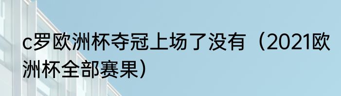 c罗欧洲杯夺冠上场了没有（2021欧洲杯全部赛果）