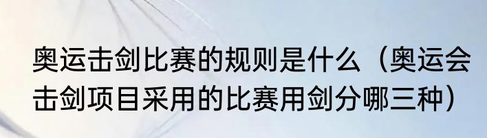 奥运击剑比赛的规则是什么（奥运会击剑项目采用的比赛用剑分哪三种）