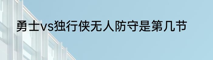 勇士vs独行侠无人防守是第几节