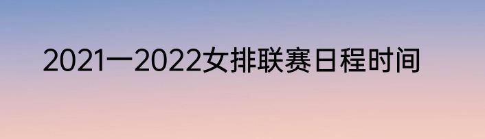 2021一2022女排联赛日程时间