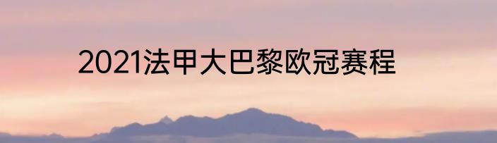 2021法甲大巴黎欧冠赛程
