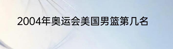 2004年奥运会美国男篮第几名