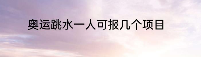 奥运跳水一人可报几个项目