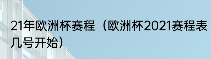 21年欧洲杯赛程（欧洲杯2021赛程表几号开始）