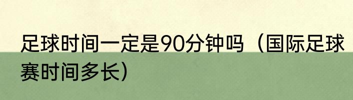 足球时间一定是90分钟吗（国际足球赛时间多长）
