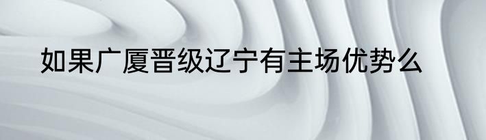 如果广厦晋级辽宁有主场优势么