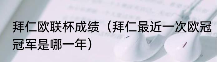 拜仁欧联杯成绩（拜仁最近一次欧冠冠军是哪一年）