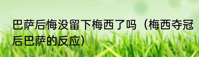 巴萨后悔没留下梅西了吗（梅西夺冠后巴萨的反应）