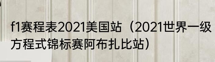 f1赛程表2021美国站（2021世界一级方程式锦标赛阿布扎比站）