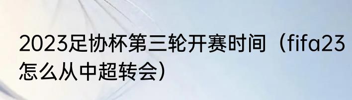 2023足协杯第三轮开赛时间（fifa23怎么从中超转会）