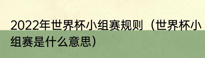 2022年世界杯小组赛规则（世界杯小组赛是什么意思）