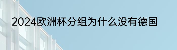 2024欧洲杯分组为什么没有德国