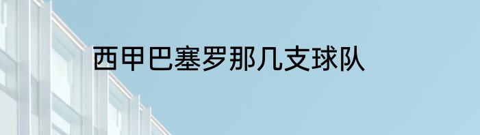 西甲巴塞罗那几支球队