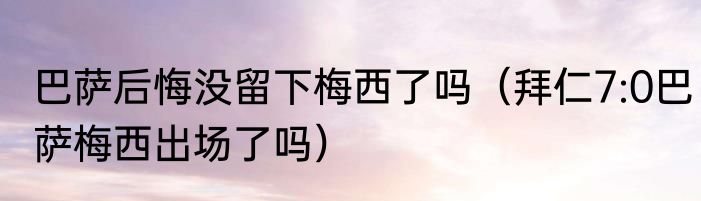 巴萨后悔没留下梅西了吗（拜仁7:0巴萨梅西出场了吗）