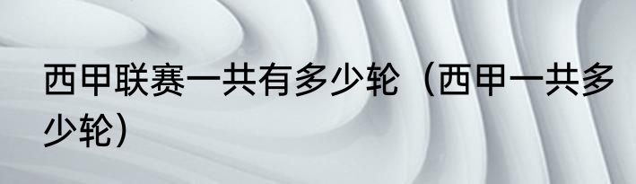 西甲联赛一共有多少轮（西甲一共多少轮）