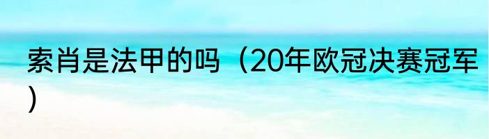 索肖是法甲的吗（20年欧冠决赛冠军）