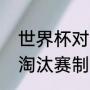 世界杯对阵表规则（什么比赛中用单淘汰赛制）