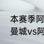 本赛季阿森纳最多领先曼城多少分（曼城vs阿森纳伤停补时到底多久）