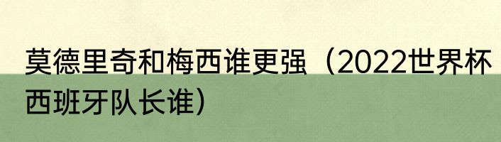 莫德里奇和梅西谁更强（2022世界杯西班牙队长谁）
