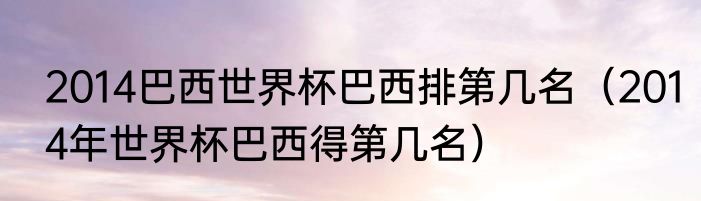 2014巴西世界杯巴西排第几名（2014年世界杯巴西得第几名）