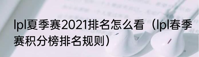 lpl夏季赛2021排名怎么看（lpl春季赛积分榜排名规则）