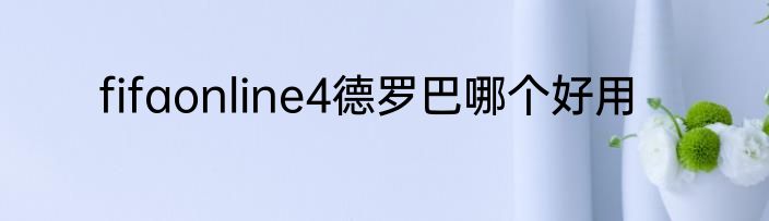 fifaonline4德罗巴哪个好用