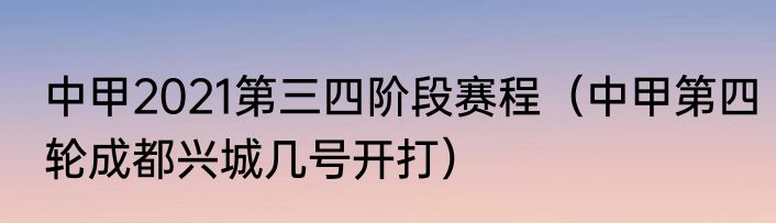 中甲2021第三四阶段赛程（中甲第四轮成都兴城几号开打）