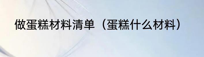 做蛋糕材料清单（蛋糕什么材料）