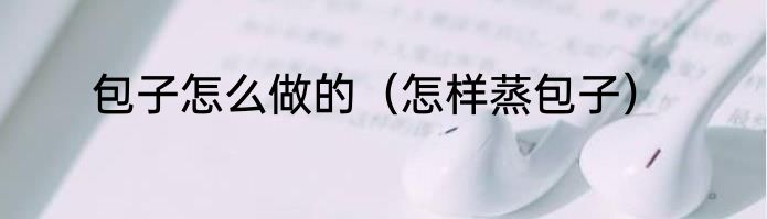 包子怎么做的（怎样蒸包子）