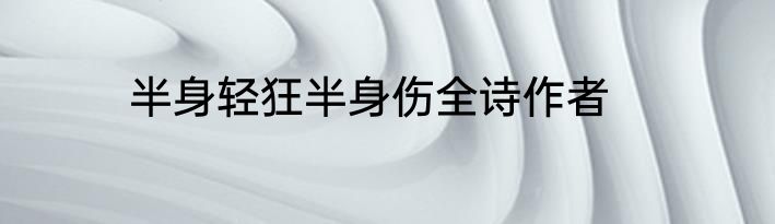 半身轻狂半身伤全诗作者